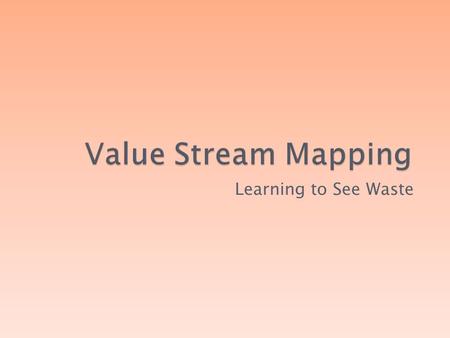 Learning to See Waste. Everything you do in your Company is accomplished through a process. Order Materials Setup Equipment Issue paychecks –Even the.