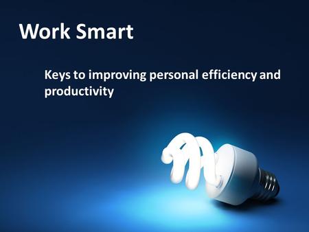 Work Smart Keys to improving personal efficiency and productivity.