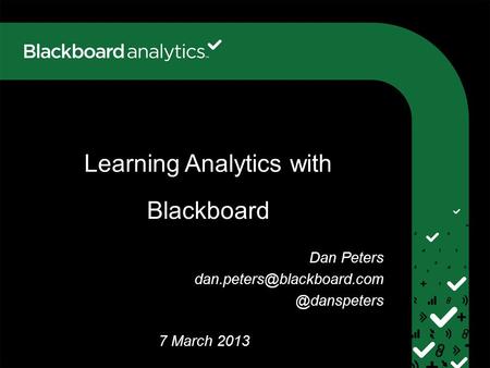 Learning Analytics with Blackboard 28 August 2012 7 March 2013 Dan