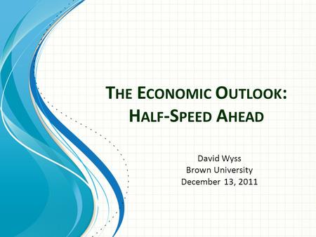 T HE E CONOMIC O UTLOOK : H ALF -S PEED A HEAD David Wyss Brown University December 13, 2011.