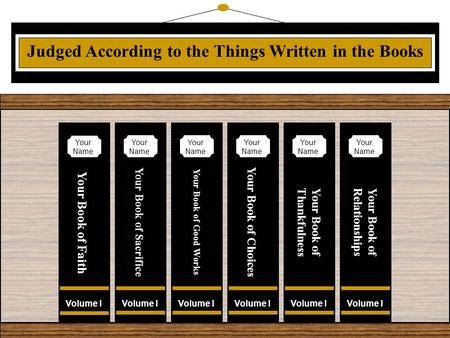 Judged According to the Things Written in the Books Volume I Your Book of Faith Your Name Volume I Your Book of Sacrifice Your Name Volume I Your Book.