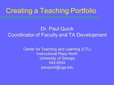 Creating a Teaching Portfolio Dr. Paul Quick Coordinator of Faculty and TA Development Center for Teaching and Learning (CTL) Instructional Plaza North.