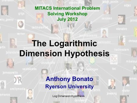 Log Dimension Hypothesis1 The Logarithmic Dimension Hypothesis Anthony Bonato Ryerson University MITACS International Problem Solving Workshop July 2012.