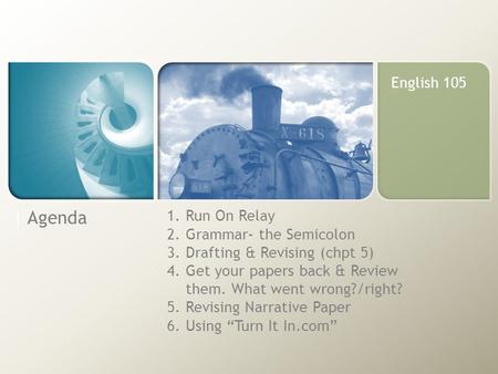 | Agenda 1.Run On Relay 2.Grammar- the Semicolon 3.Drafting & Revising (chpt 5) 4.Get your papers back & Review them. What went wrong?/right? 5.Revising.