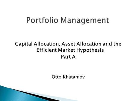 Capital Allocation, Asset Allocation and the Efficient Market Hypothesis Part A Otto Khatamov.