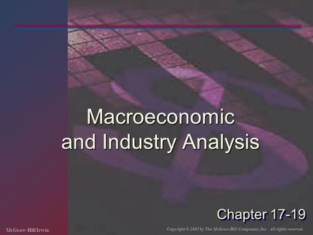 McGraw-Hill/Irwin Copyright © 2005 by The McGraw-Hill Companies, Inc. All rights reserved. Chapter 17-19 Macroeconomic and Industry Analysis.