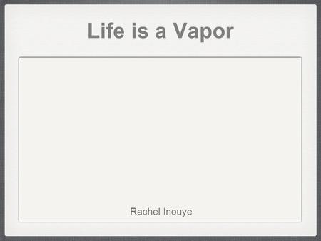 Life is a Vapor Rachel Inouye. The Empty Frame Psalm 23:6 “Surely goodness and mercy will follow me all the days of my life.”