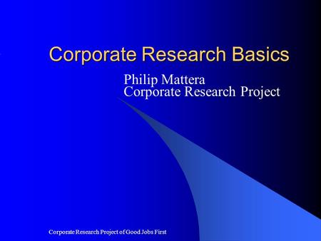 Corporate Research Project of Good Jobs First Corporate Research Basics Philip Mattera Corporate Research Project.