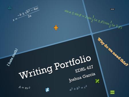 Writing Portfolio EDRL 427 Joshua Garcia. Ideas  A mathematician, like a painter or poet, is a maker of patterns. If his patterns are more permanent.