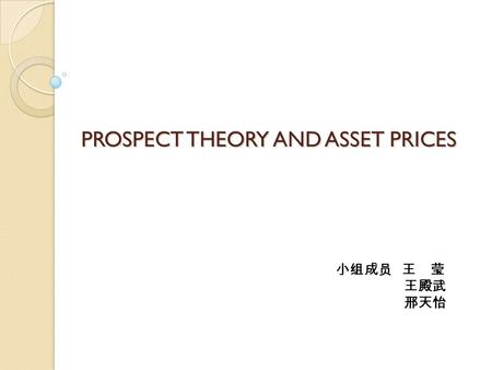 PROSPECT THEORY AND ASSET PRICES 小组成员 王 莹 王殿武 邢天怡.