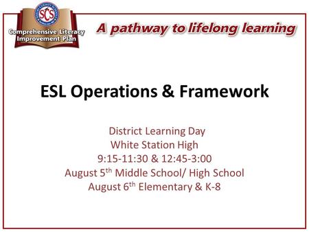 ESL Operations & Framework District Learning Day White Station High 9:15-11:30 & 12:45-3:00 August 5 th Middle School/ High School August 6 th Elementary.