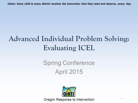 Vision: Every child in every district receives the instruction that they need and deserve…every day. Oregon Response to Intervention Vision: Every child.