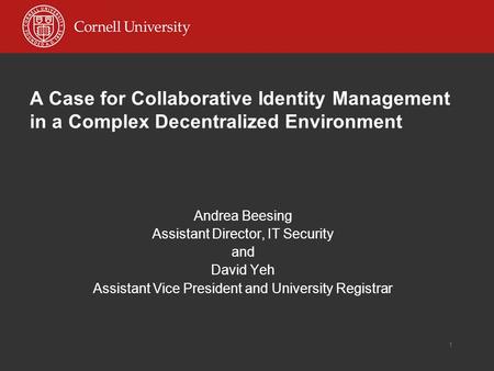 1 A Case for Collaborative Identity Management in a Complex Decentralized Environment Andrea Beesing Assistant Director, IT Security and David Yeh Assistant.