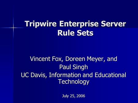 Tripwire Enterprise Server Rule Sets Vincent Fox, Doreen Meyer, and Paul Singh UC Davis, Information and Educational Technology July 25, 2006.