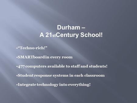 Durham – A 21 st Century School! “Techno-rich!” SMARTboard in every room 477 computers available to staff and students! Student response systems in each.