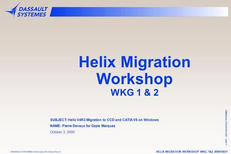 HELIX MIGRATION WORKSHOP WKG 1&2 200010031 © 1997 – 2000 DASSAULT SYSTEMES DASSAULT SYSTEMES Information for Users Forum Helix Migration Workshop WKG 1.