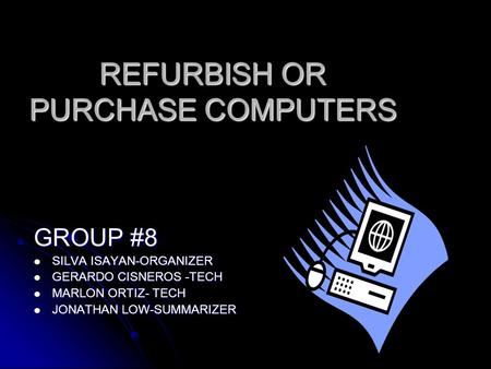 REFURBISH OR PURCHASE COMPUTERS GROUP #8 SILVA ISAYAN-ORGANIZER SILVA ISAYAN-ORGANIZER GERARDO CISNEROS -TECH GERARDO CISNEROS -TECH MARLON ORTIZ- TECH.