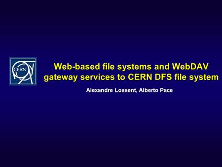 Web-based file systems and WebDAV gateway services to CERN DFS file system Alexandre Lossent, Alberto Pace.