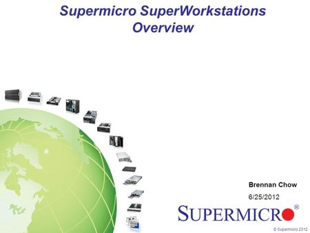 © Supermicro 2012 Supermicro SuperWorkstations Overview Brennan Chow 6/25/2012.