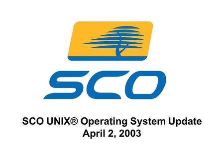 1 SCO UNIX® Operating System Update April 2, 2003.