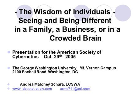 - The Wisdom of Individuals - Seeing and Being Different in a Family, a Business, or in a Crowded Brain Presentation for the American Society of Cybernetics.