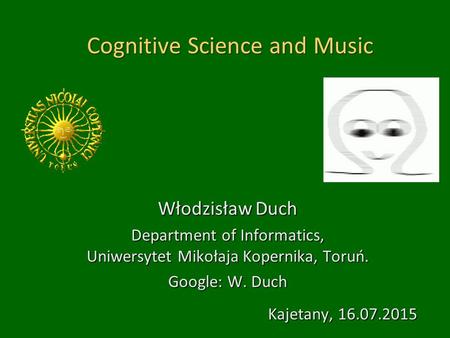 Cognitive Science and Music Włodzisław Duch Department of Informatics, Uniwersytet Mikołaja Kopernika, Toruń. Google: W. Duch Kajetany, 16.07.2015.