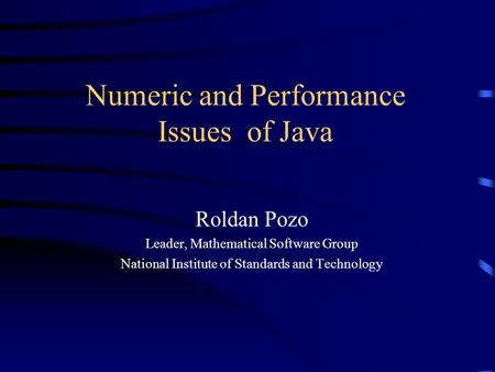 Numeric and Performance Issues of Java Roldan Pozo Leader, Mathematical Software Group National Institute of Standards and Technology.