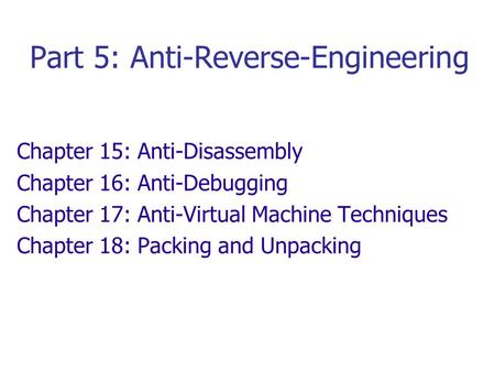 Part 5: Anti-Reverse-Engineering Chapter 15: Anti-Disassembly Chapter 16: Anti-Debugging Chapter 17: Anti-Virtual Machine Techniques Chapter 18: Packing.