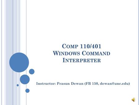 C OMP 110/401 W INDOWS C OMMAND I NTERPRETER Instructor: Prasun Dewan (FB 150,