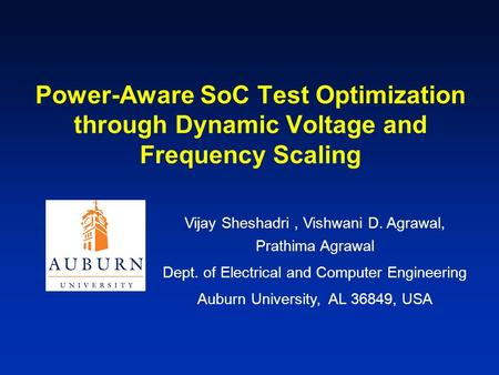 Power-Aware SoC Test Optimization through Dynamic Voltage and Frequency Scaling Vijay Sheshadri, Vishwani D. Agrawal, Prathima Agrawal Dept. of Electrical.