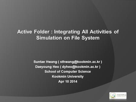 Active Folder : Integrating All Activities of Simulation on File System Suntae Hwang ( ) Daeyoung Heo ( ) School.