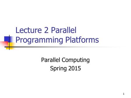 1 Lecture 2 Parallel Programming Platforms Parallel Computing Spring 2015.