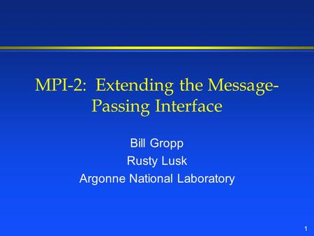 1 MPI-2: Extending the Message- Passing Interface Bill Gropp Rusty Lusk Argonne National Laboratory.