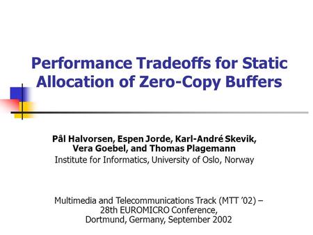 Performance Tradeoffs for Static Allocation of Zero-Copy Buffers Pål Halvorsen, Espen Jorde, Karl-André Skevik, Vera Goebel, and Thomas Plagemann Institute.