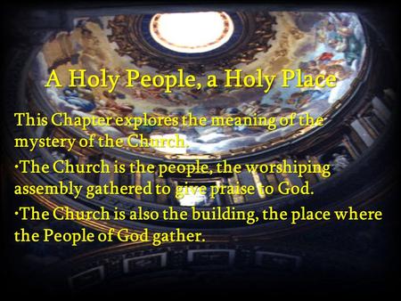 A Holy People, a Holy Place This Chapter explores the meaning of the mystery of the Church. The Church is the people, the worshiping assembly gathered.