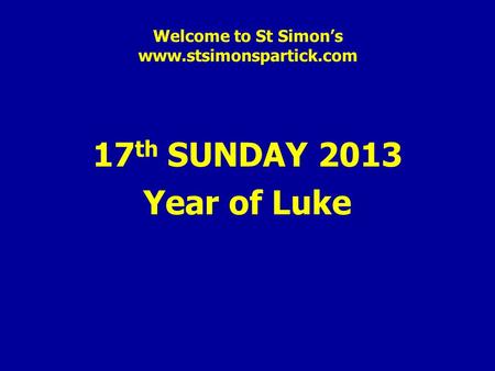 Welcome to St Simon’s www.stsimonspartick.com 17 th SUNDAY 2013 Year of Luke.