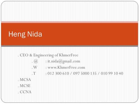 . CEO & Engineering of W:  T: 012 300 610 / 097 5000 135 / 010 99 10 40. MCSA. MCSE. CCNA Heng Nida.