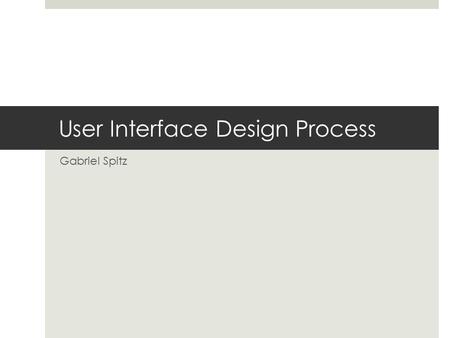 User Interface Design Process Gabriel Spitz. User-Interface design Steps/Goals.