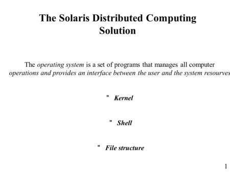 1 The Solaris Distributed Computing Solution The operating system is a set of programs that manages all computer operations and provides an interface between.