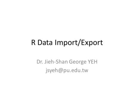 R Data Import/Export Dr. Jieh-Shan George YEH