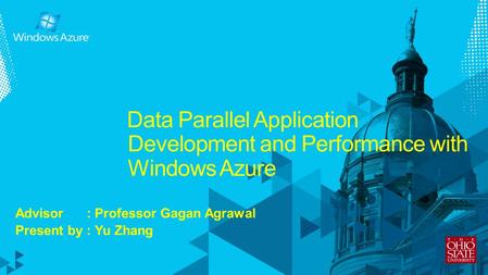 Data Parallel Application Development and Performance with Windows Azure Advisor : Professor Gagan Agrawal Present by : Yu Zhang.