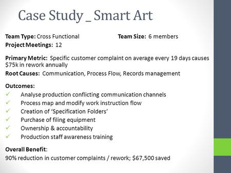 Case Study _ Smart Art Team Type: Cross FunctionalTeam Size: 6 members Project Meetings: 12 Primary Metric: Specific customer complaint on average every.