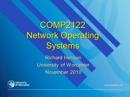 COMP2122 Network Operating Systems Richard Henson University of Worcester November 2010.