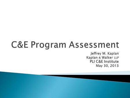 Jeffrey M. Kaplan Kaplan & Walker LLP PLI C&E Institute May 30, 2013.