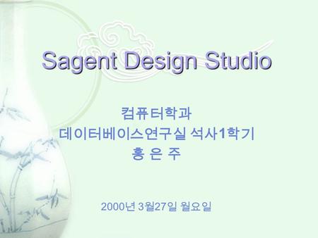 Sagent Design Studio 컴퓨터학과 데이터베이스연구실 석사 1 학기 홍 은 주 2000 년 3 월 27 일 월요일.