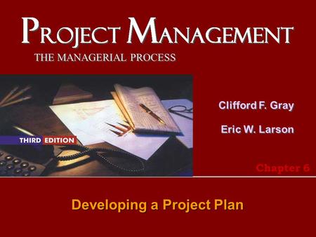 THE MANAGERIAL PROCESS Clifford F. Gray Eric W. Larson Developing a Project Plan Chapter 6.