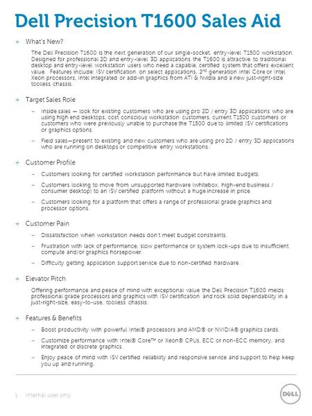 Dell Precision T1600 Sales Aid  What’s New? The Dell Precision T1600 is the next generation of our single-socket, entry-level T1500 workstation. Designed.