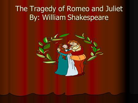 The Tragedy of Romeo and Juliet By: William Shakespeare