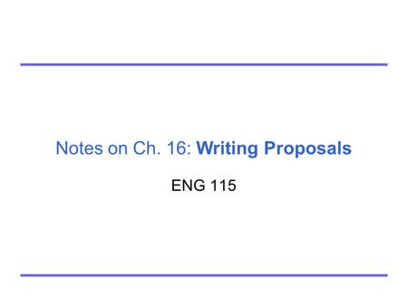 Notes on Ch. 16: Writing Proposals ENG 115. Chapter 16. Writing Proposals © 2012 by Bedford/St. Martin's2 Analyze your audience. Analyze your purpose.