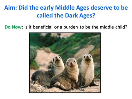 Aim: Did the early Middle Ages deserve to be called the Dark Ages?